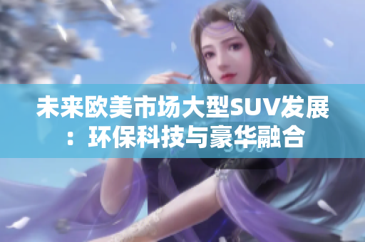 未来欧美市场大型SUV发展:环保科技与豪华融合 未来欧美市场大型SUV发展:环保科技与豪华融合
