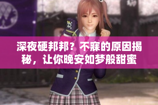 深夜硬邦邦？不寐的原因揭秘，让你晚安如梦般甜蜜