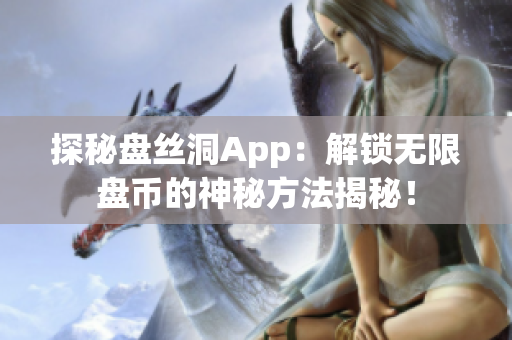 探秘盘丝洞App:解锁无限盘币的神秘方法揭秘! 探秘盘丝洞App:解锁无限盘币的神秘方法揭秘!