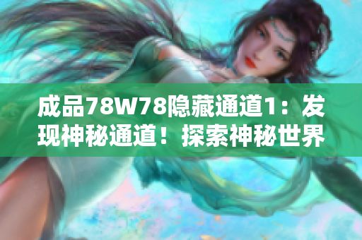 成品78W78隐藏通道1：发现神秘通道！探索神秘世界的秘密之旅