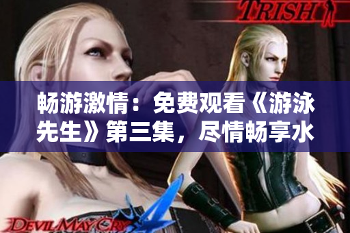 畅游激情：免费观看《游泳先生》第三集，尽情畅享水下世界