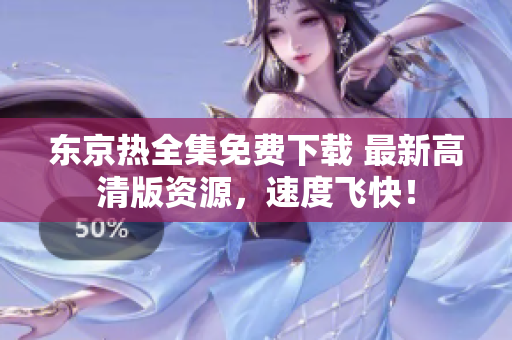 东京热全集免费下载 最新高清版资源,速度飞快! 东京热全集免费下载 最新高清版资源,速度飞快!