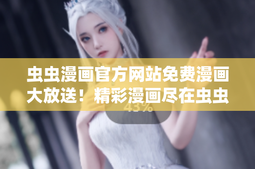 虫虫漫画官方网站免费漫画大放送!精彩漫画尽在虫虫漫画官网免费阅读 虫虫漫画官方网站免费漫画大放送!精彩漫画尽在虫虫漫画官网免费阅读