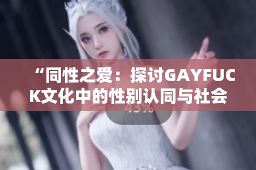 “同性之爱：探讨GAYFUCK文化中的性别认同与社会观念”