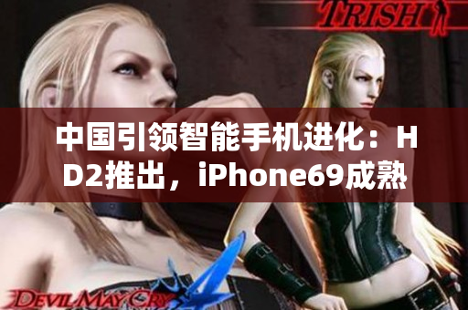 中国引领智能手机进化：HD2推出，iPhone69成熟
