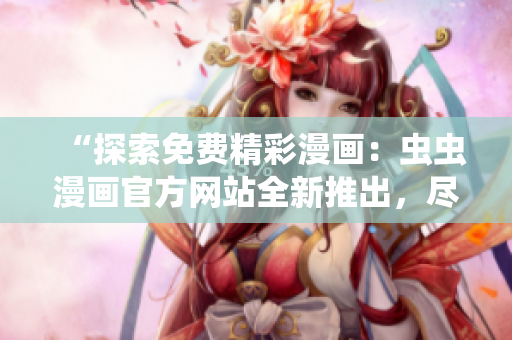 “探索免费精彩漫画：虫虫漫画官方网站全新推出，尽享高清热门漫画！”