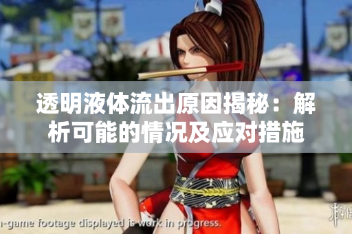 透明液体流出原因揭秘:解析可能的情况及应对措施 透明液体流出原因揭秘:解析可能的情况及应对措施