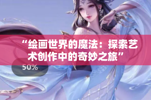 “绘画世界的魔法:探索艺术创作中的奇妙之旅” “绘画世界的魔法:探索艺术创作中的奇妙之旅”