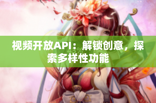 视频开放API：解锁创意，探索多样性功能