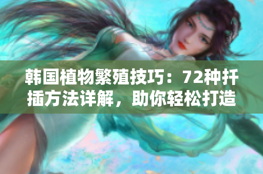 韩国植物繁殖技巧:72种扦插方法详解,助你轻松打造多样花园 韩国植物繁殖技巧:72种扦插方法详解,助你轻松打造多样花园