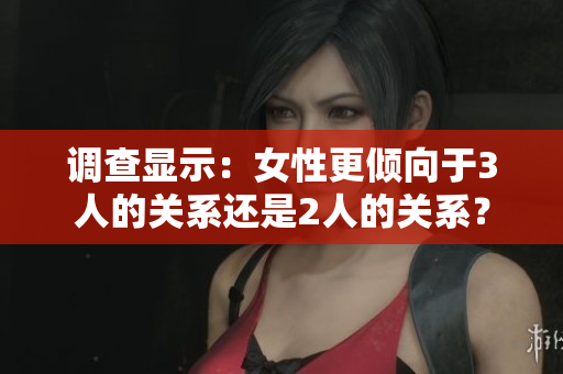 调查显示：女性更倾向于3人的关系还是2人的关系？