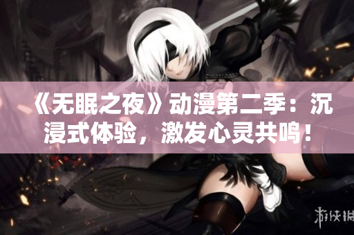 《无眠之夜》动漫第二季:沉浸式体验,激发心灵共鸣! 《无眠之夜》动漫第二季:沉浸式体验,激发心灵共鸣!