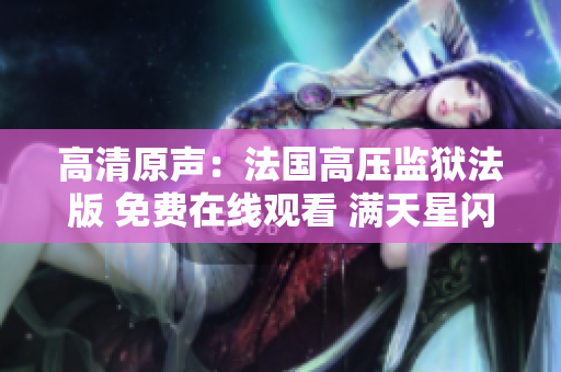 高清原声：法国高压监狱法版 免费在线观看 满天星闪耀