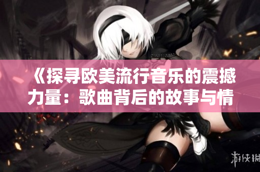 《探寻欧美流行音乐的震撼力量：歌曲背后的故事与情感》