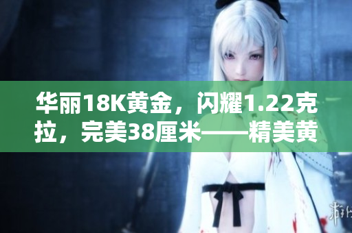 华丽18K黄金，闪耀1.22克拉，完美38厘米——精美黄金项链焕发光彩