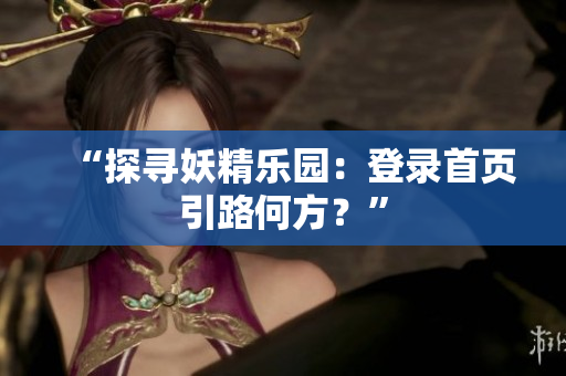 “探寻妖精乐园：登录首页引路何方？”