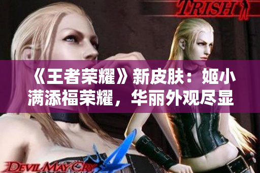 《王者荣耀》新皮肤：姬小满添福荣耀，华丽外观尽显尊贵魅力