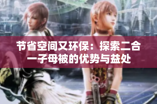 节省空间又环保：探索二合一子母被的优势与益处