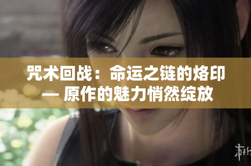 咒术回战：命运之链的烙印 — 原作的魅力悄然绽放