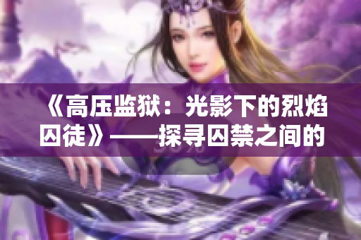 《高压监狱：光影下的烈焰囚徒》——探寻囚禁之间的人性较量
