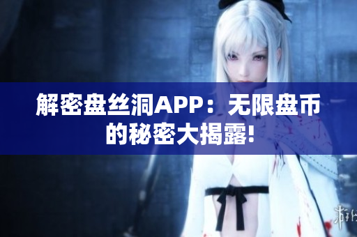 解密盘丝洞APP：无限盘币的秘密大揭露!