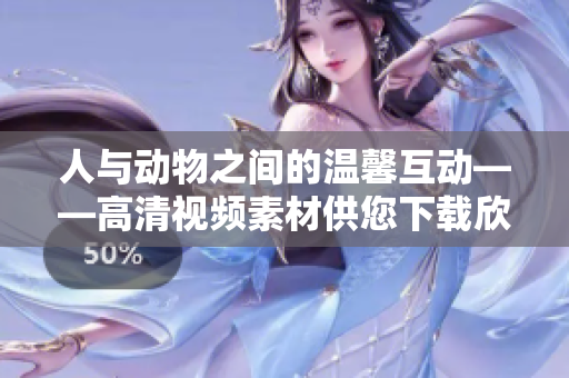 人与动物之间的温馨互动——高清视频素材供您下载欣赏