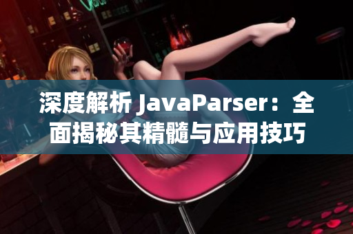 深度解析 JavaParser：全面揭秘其精髓与应用技巧