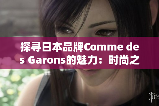 探寻日本品牌Comme des Garons的魅力：时尚之道与创新风格