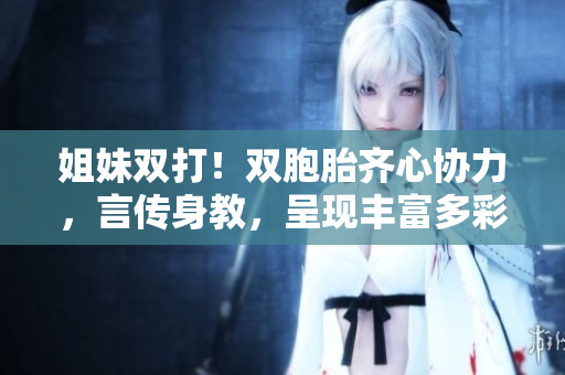 姐妹双打！双胞胎齐心协力，言传身教，呈现丰富多彩的对话