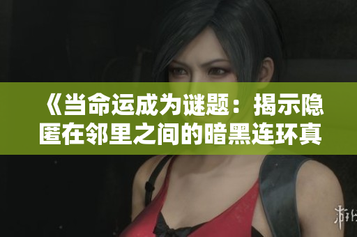 《当命运成为谜题：揭示隐匿在邻里之间的暗黑连环真相》