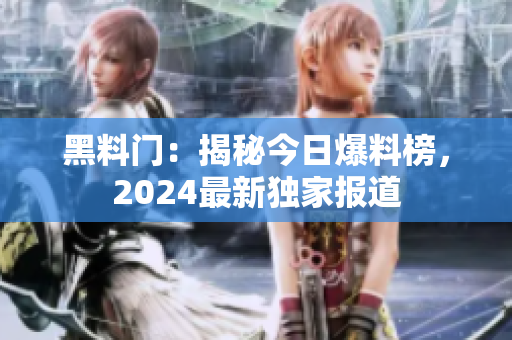 黑料门：揭秘今日爆料榜，2024最新独家报道
