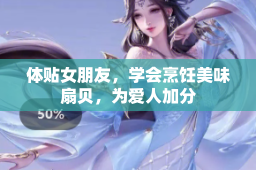 体贴女朋友，学会烹饪美味扇贝，为爱人加分
