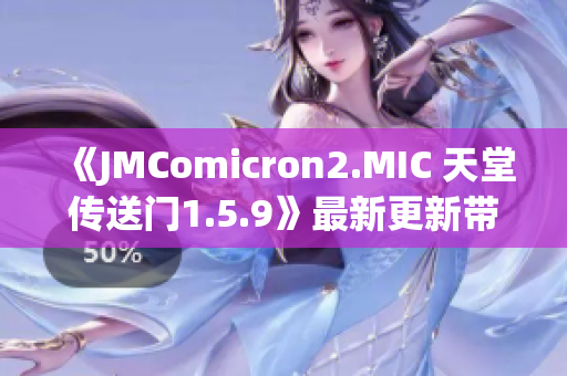 《JMComicron2.MIC 天堂传送门1.5.9》最新更新带来惊喜升级