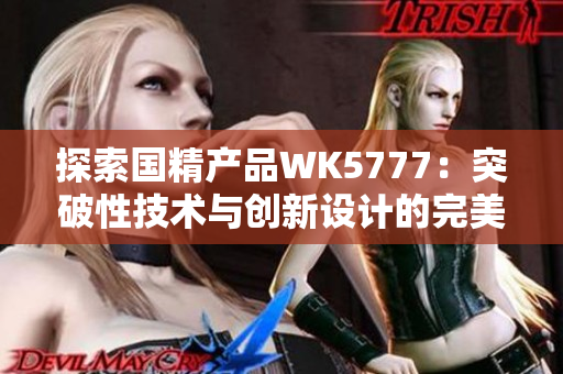 探索国精产品WK5777：突破性技术与创新设计的完美结合