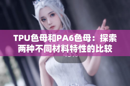 TPU色母和PA6色母：探索两种不同材料特性的比较