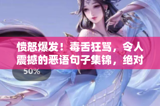 愤怒爆发！毒舌狂骂，令人震撼的恶语句子集锦，绝对不适合软弱者！