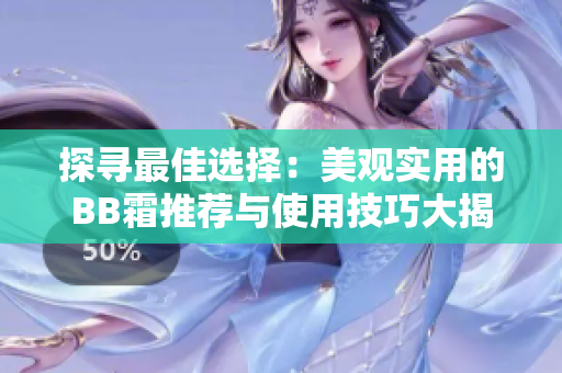 探寻最佳选择：美观实用的BB霜推荐与使用技巧大揭秘！