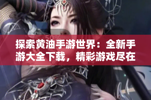 探索黄油手游世界:全新手游大全下载,精彩游戏尽在其中 探索黄油手游世界:全新手游大全下载,精彩游戏尽在其中