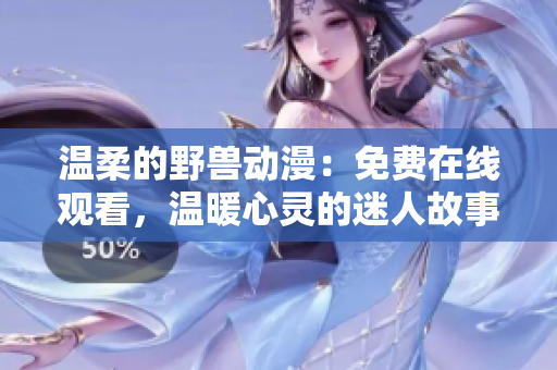 温柔的野兽动漫:免费在线观看,温暖心灵的迷人故事 温柔的野兽动漫:免费在线观看,温暖心灵的迷人故事