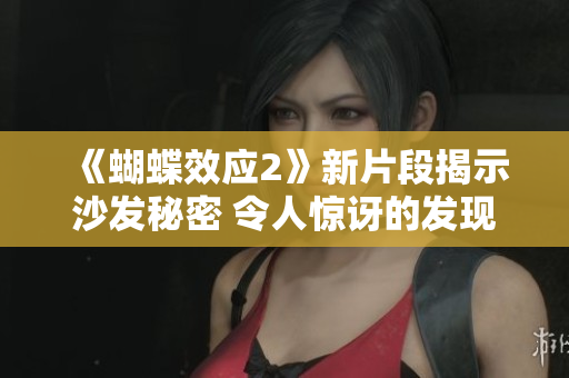 《蝴蝶效应2》新片段揭示沙发秘密 令人惊讶的发现! 《蝴蝶效应2》新片段揭示沙发秘密 令人惊讶的发现!