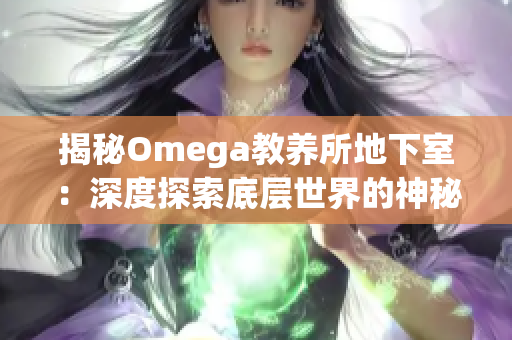 揭秘Omega教养所地下室:深度探索底层世界的神秘秘密 揭秘Omega教养所地下室:深度探索底层世界的神秘秘密
