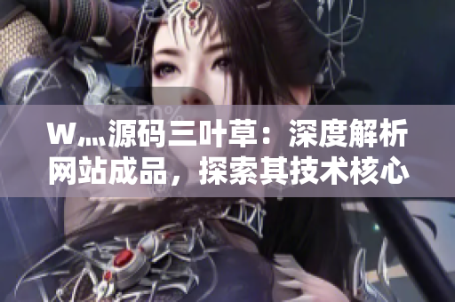 W灬源码三叶草:深度解析网站成品,探索其技术核心与设计精髓 W灬源码三叶草:深度解析网站成品,探索其技术核心与设计精髓