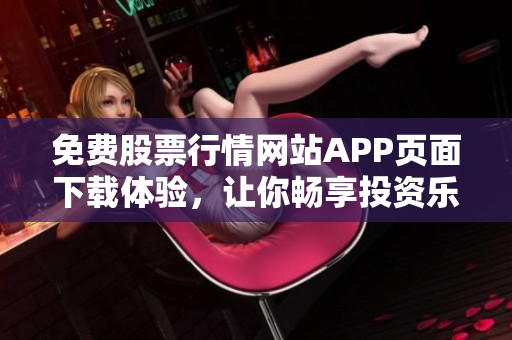 免费股票行情网站APP页面下载体验，让你畅享投资乐趣