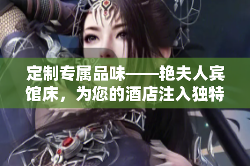 定制专属品味——艳夫人宾馆床，为您的酒店注入独特魅力