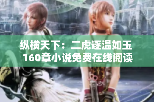 纵横天下:二虎逐温如玉 160章小说免费在线阅读 纵横天下:二虎逐温如玉 160章小说免费在线阅读