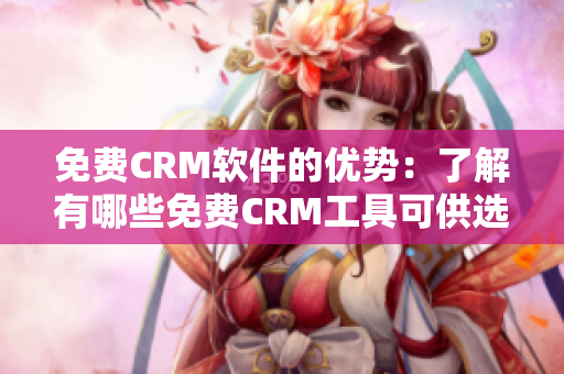 免费CRM软件的优势:了解有哪些免费CRM工具可供选择 免费CRM软件的优势:了解有哪些免费CRM工具可供选择