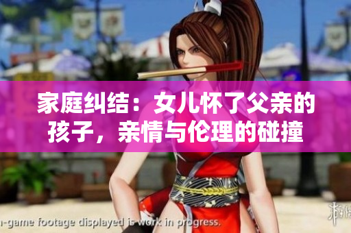 家庭纠结：女儿怀了父亲的孩子，亲情与伦理的碰撞