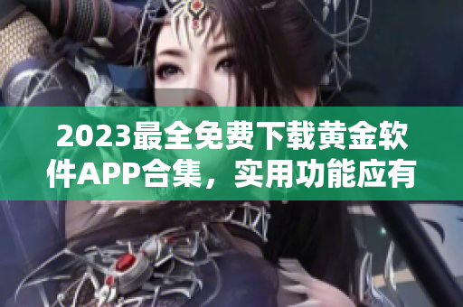 2023最全免费下载黄金软件APP合集，实用功能应有尽有