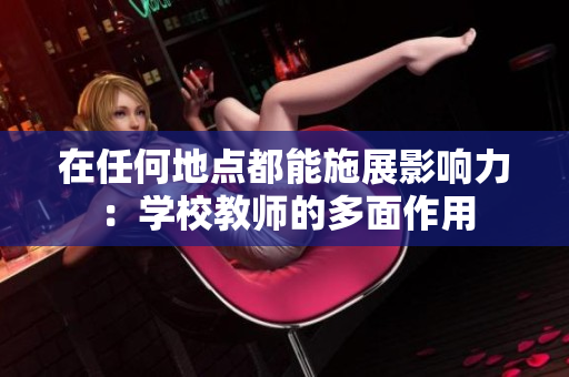 在任何地点都能施展影响力:学校教师的多面作用 在任何地点都能施展影响力:学校教师的多面作用