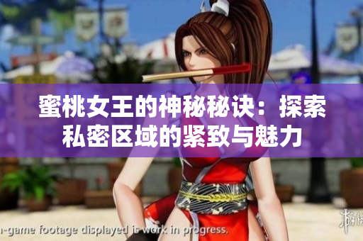 蜜桃女王的神秘秘诀:探索私密区域的紧致与魅力 蜜桃女王的神秘秘诀:探索私密区域的紧致与魅力